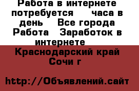 Работа в интернете,потребуется 2-3 часа в день! - Все города Работа » Заработок в интернете   . Краснодарский край,Сочи г.